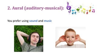 2. Aural (auditory-musical):
You prefer using sound and music
 