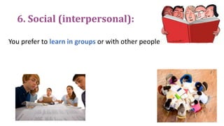 6. Social (interpersonal):
You prefer to learn in groups or with other people
 