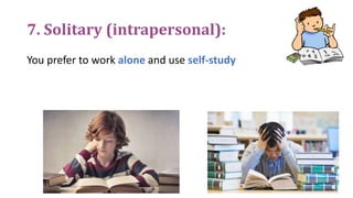 7. Solitary (intrapersonal):
You prefer to work alone and use self-study
 