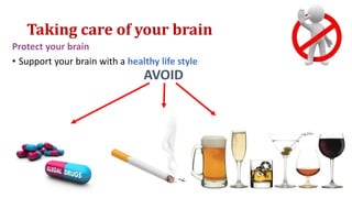 Taking care of your brain
Protect your brain
• Support your brain with a healthy life style
AVOID
 