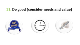 11. Do good (consider needs and value)
 