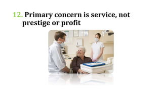 12. Primary concern is service, not
prestige or profit
 