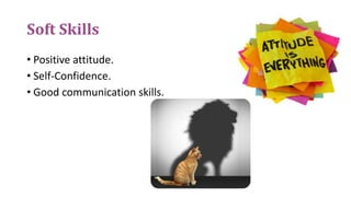 Soft Skills
• Positive attitude.
• Self-Confidence.
• Good communication skills.
 