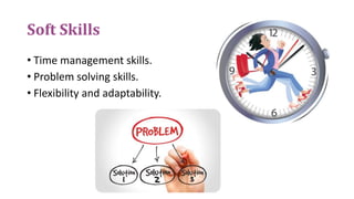 Soft Skills
• Time management skills.
• Problem solving skills.
• Flexibility and adaptability.
 