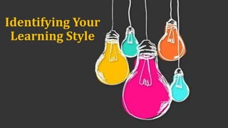 Identifying Your
Learning Style
 