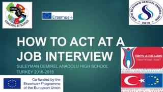 HOW TO ACT AT A
JOB INTERVIEW
SULEYMAN DEMIREL ANADOLU HIGH SCHOOL
TURKEY 2016-2018
 