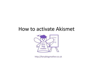 How to activate Akismet
http://fairyblogmother.co.uk
 
