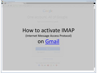 How to activate IMAP
(Internet Message Access Protocol)
on Gmail
 