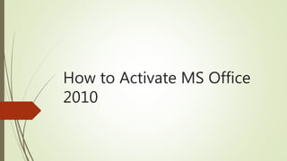 How to Activate MS Office
2010
 