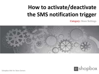 How to activate/deactivate
                                 the SMS notification trigger
                                                  Category: Store Settings




Eshopbox Wiki for Store Owners
 