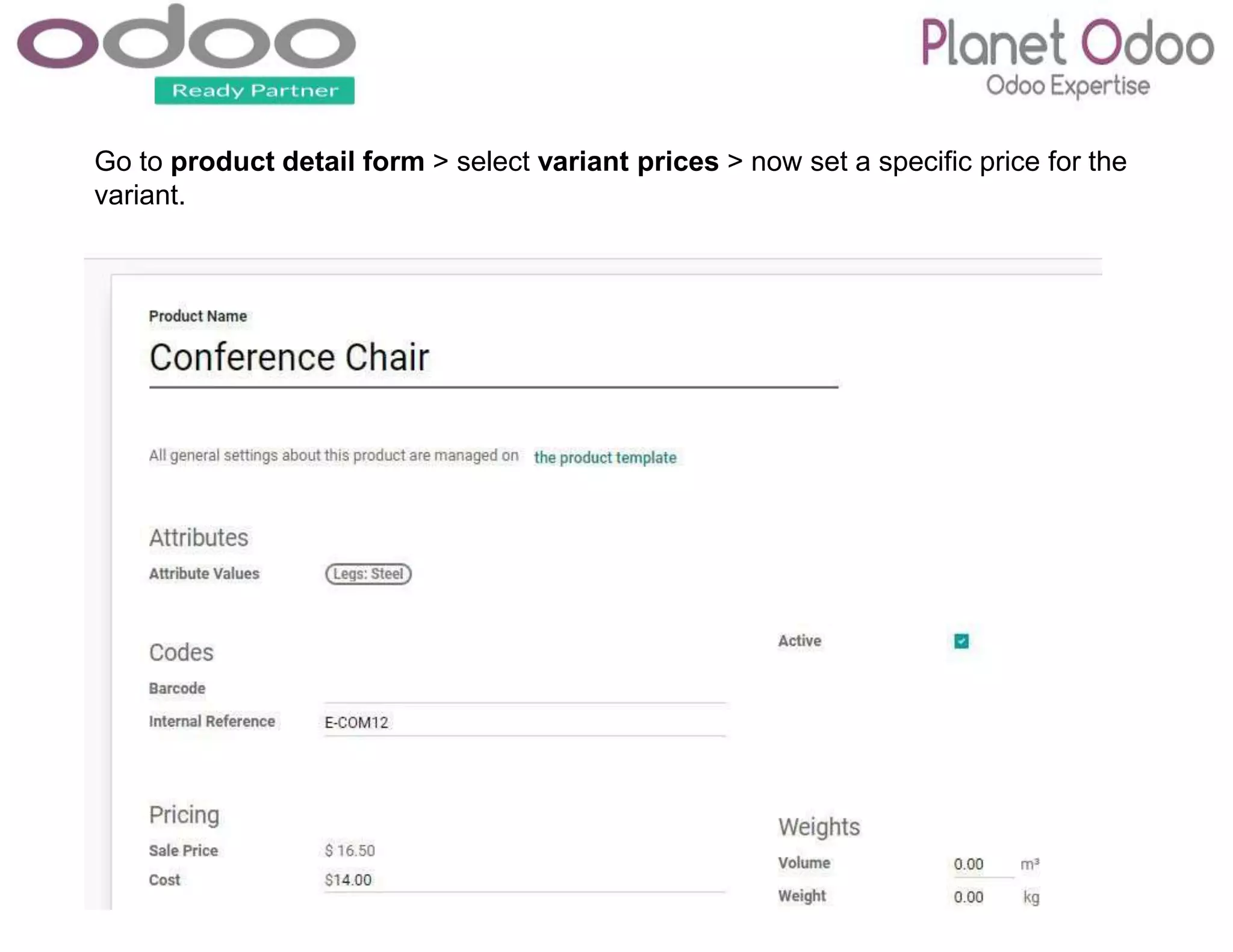 Go to product detail form > select variant prices > now set a specific price for the
variant.
 