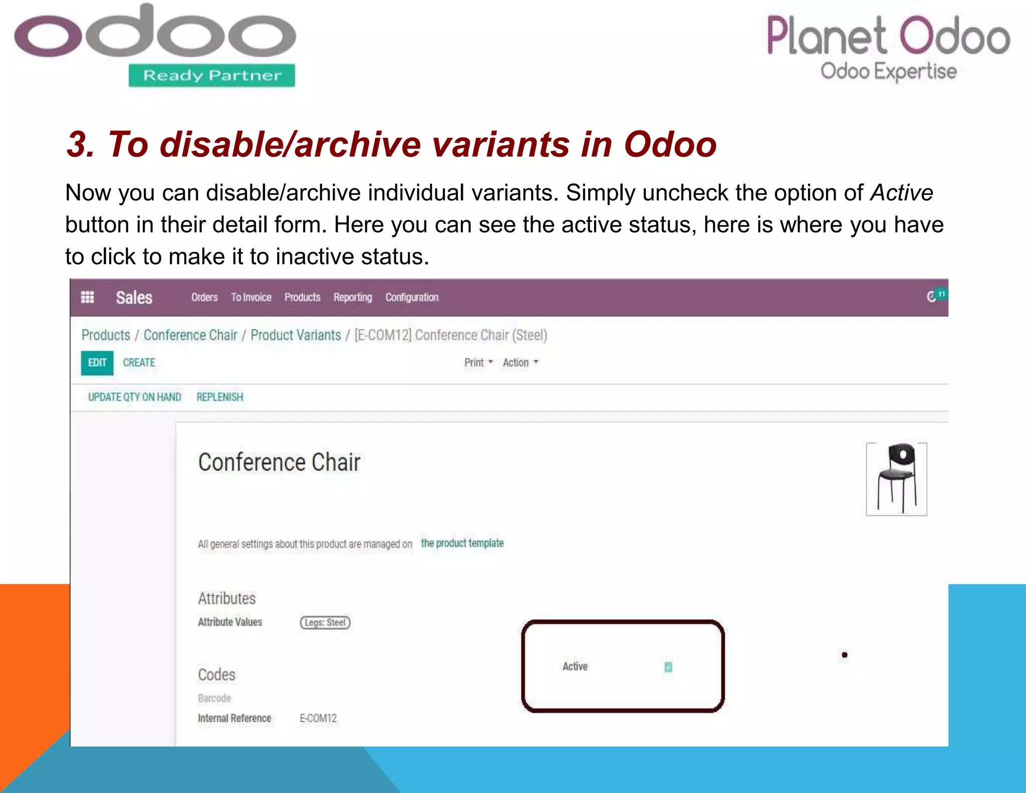 3. To disable/archive variants in Odoo
Now you can disable/archive individual variants. Simply uncheck the option of Active
button in their detail form. Here you can see the active status, here is where you have
to click to make it to inactive status.
 