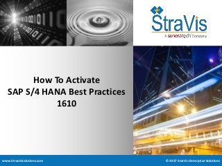 www.StravisSolutions.com © 2017 StraVis Enterprize Solutions
How To Activate
SAP S/4 HANA Best Practices
1610
 