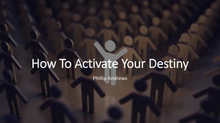 How To Activate Your Destiny
Phillip Andrews
 