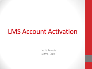 LMS Account Activation

          Nazia Perwaiz
          SMME, NUST
 