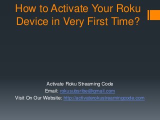 How to Activate Your Roku
Device in Very First Time?
Activate Roku Streaming Code
Email: rokusubsribe@gmail.com
Visit On Our Website: http://activaterokustreamingcode.com
 