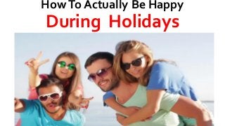 HowTo Actually Be Happy
During Holidays
 