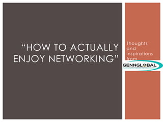 Thoughts
and
inspirations
from
“HOW TO ACTUALLY
ENJOY NETWORKING”
 
