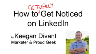 by Keegan Divant
Marketer & Proud Geek
How to Get Noticed
on LinkedIn
 