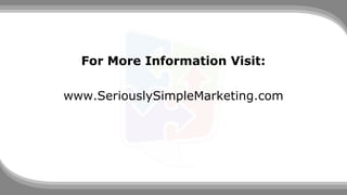 For More Information Visit:
www.SeriouslySimpleMarketing.com
 