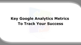 Key Google Analytics Metrics
To Track Your Success
 