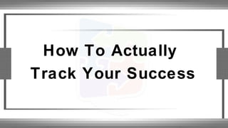 How To Actually
Track Your Success
 