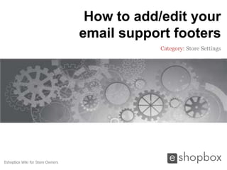 How to add/edit your
                                 email support footers
                                             Category: Store Settings




Eshopbox Wiki for Store Owners
 