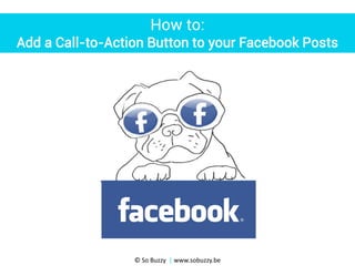 How to:
Add a Call-to-Action Button to your Facebook Posts

© So Buzzy | www.sobuzzy.be

 