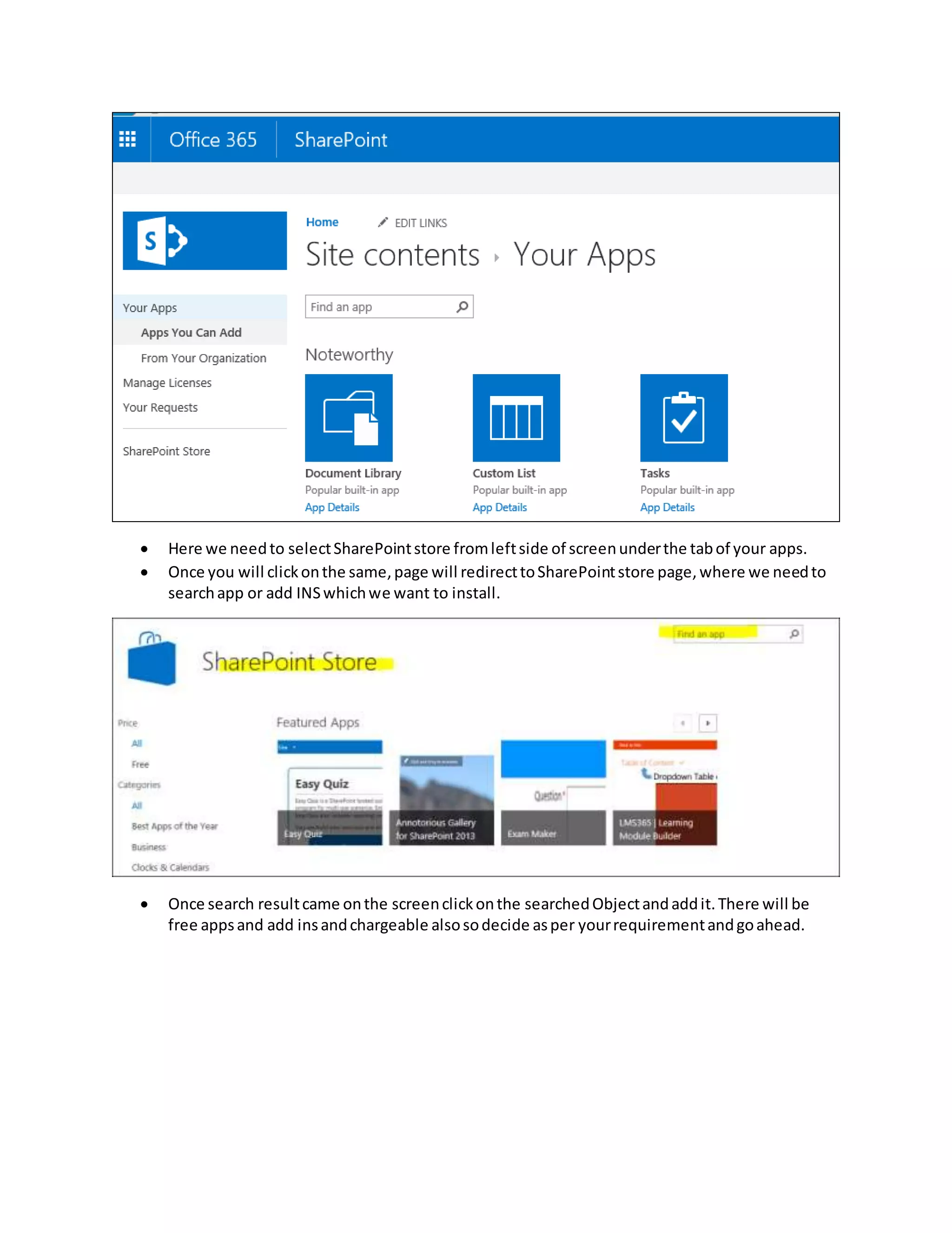  Here we needto selectSharePointstore fromleftside of screenunderthe tabof your apps.
Once you will clickonthe same,page will redirecttoSharePointstore page,where we needto
searchapp or add INSwhichwe want to install.
Once search resultcame onthe screenclickonthe searchedObjectandaddit.There will be
free appsand add insandchargeable alsosodecide asper yourrequirementandgoahead.