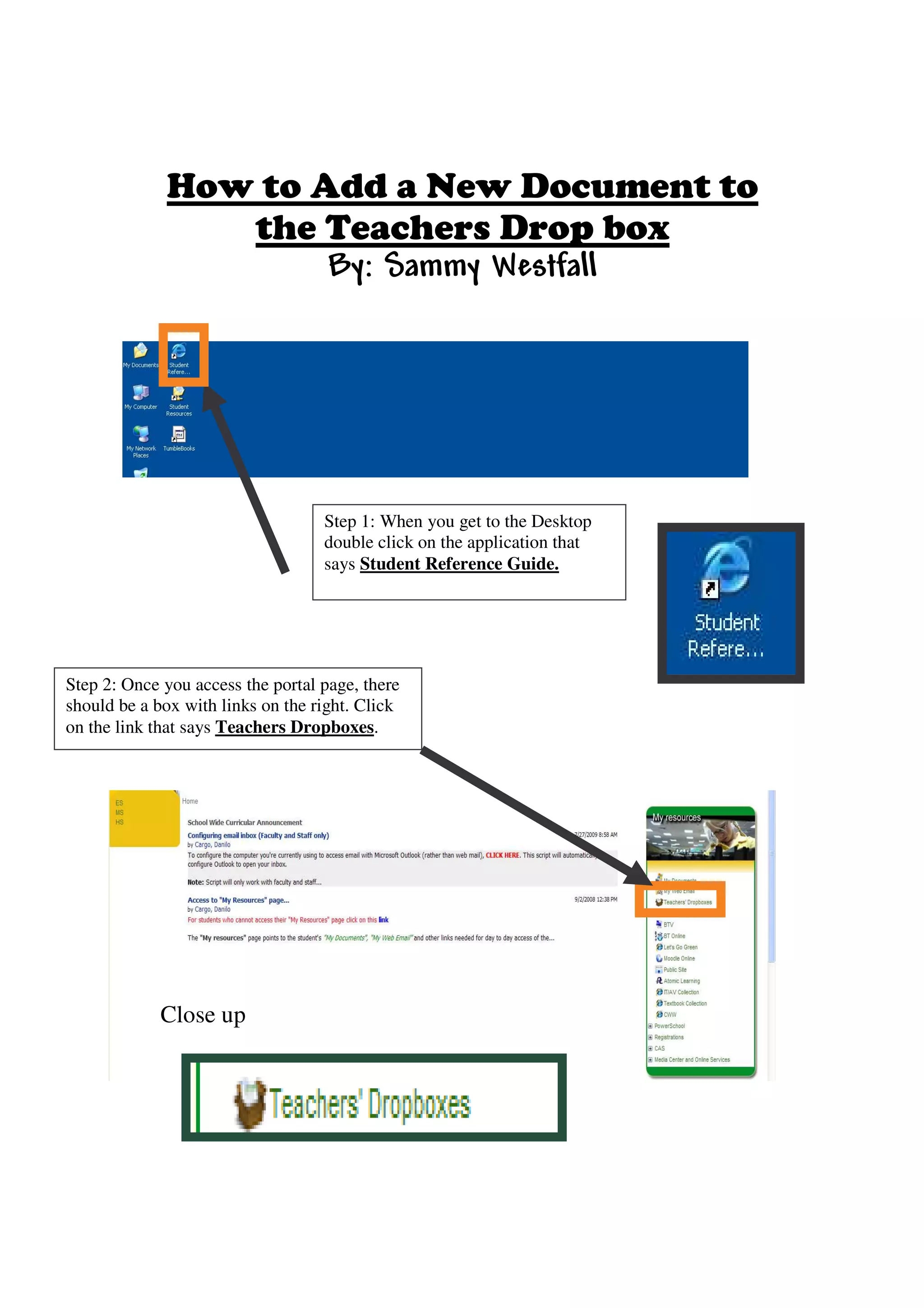 Step 1: When you get to the Desktop
                                   double click on the application that
                                   says Student Reference Guide.




Step 2: Once you access the portal page, there
should be a box with links on the right. Click
on the link that says Teachers Dropboxes.




             Close up
 