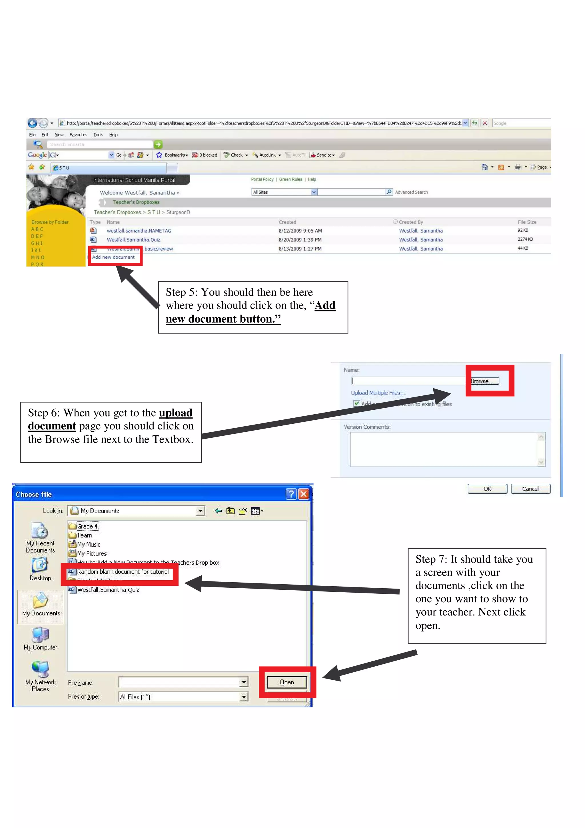 Step 5: You should then be here
                             where you should click on the, “Add
                             new document button.”




Step 6: When you get to the upload
document page you should click on
the Browse file next to the Textbox.




                                                                   Step 7: It should take you
                                                                   a screen with your
                                                                   documents ,click on the
                                                                   one you want to show to
                                                                   your teacher. Next click
                                                                   open.
 