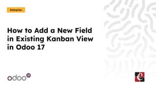 How to Add a New Field
in Existing Kanban View
in Odoo 17
Enterprise
 
