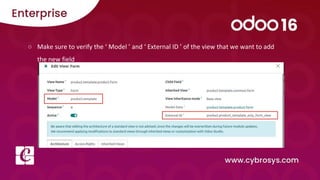 ○ Make sure to verify the ‘ Model ’ and ‘ External ID ’ of the view that we want to add
the new field
 
