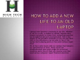 Laptops have become a necessity in our life. Whether
or not it's a wife, a student or skilled, laptops have
helped everybody to create their computing expertise
too straightforward and uncomplicated. This is the
impact of the portable computers in our life and have
faith in the disturbance we are able to face if the
laptop starts playing poorly or has some serious repair
issue.
We all face some issues with our laptops that hampers
our performance at work. These issues are
straightforward ones which might be sorted out
reception and a few of them are massive ones that
need serious computer repair Pearland attention.
 