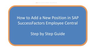 How to Add a New Position in SAP
SuccessFactors Employee Central
Step by Step Guide
 