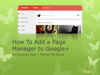 How To Add a Page
Manager to Google+
By Jonathan Saar – Market Me Social
 