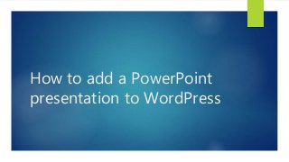 How to add a PowerPoint
presentation to WordPress
 