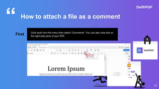 “
17
How to attach a file as a comment
First Click tools from the menu then select “Comments.” You can also view this on
the right-side pane of your PDF.
 