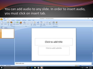 You can add audio to any slide. In order to insert audio,
you must click on insert tab.
 