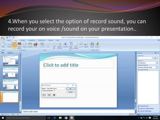 4.When you select the option of record sound, you can
record your on voice /sound on your presentation..
 