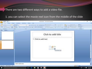 There are two different ways to add a video file.
1. you can select the movie reel icon from the middle of the slide
 