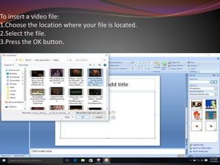 To insert a video file:
1.Choose the location where your file is located.
2.Select the file.
3.Press the OK button.
 