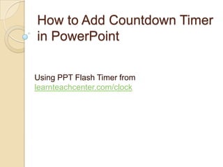 How toAdd a
CountdownTimer in
PowerPoint
for Windows
Using PPT FlashTimer from
1
learnteachcenter.com/clock
 