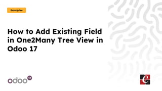 How to Add Existing Field
in One2Many Tree View in
Odoo 17
Enterprise
 