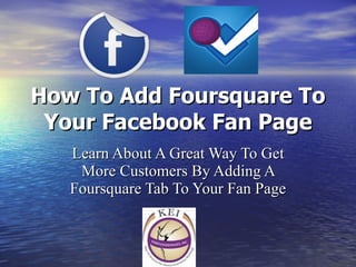 How To Add Foursquare To Your Facebook Fan Page Learn About A Great Way To Get More Customers By Adding A Foursquare Tab To Your Fan Page 