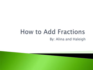How to Add Fractions By: Alina and Haleigh 