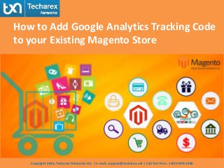 Copyright 2016, Techarex Networks LLC. | e-mail: support@techarex.net | Call Toll-Free : 1-855-909-3300
How to Add Google Analytics Tracking Code
to your Existing Magento Store
 