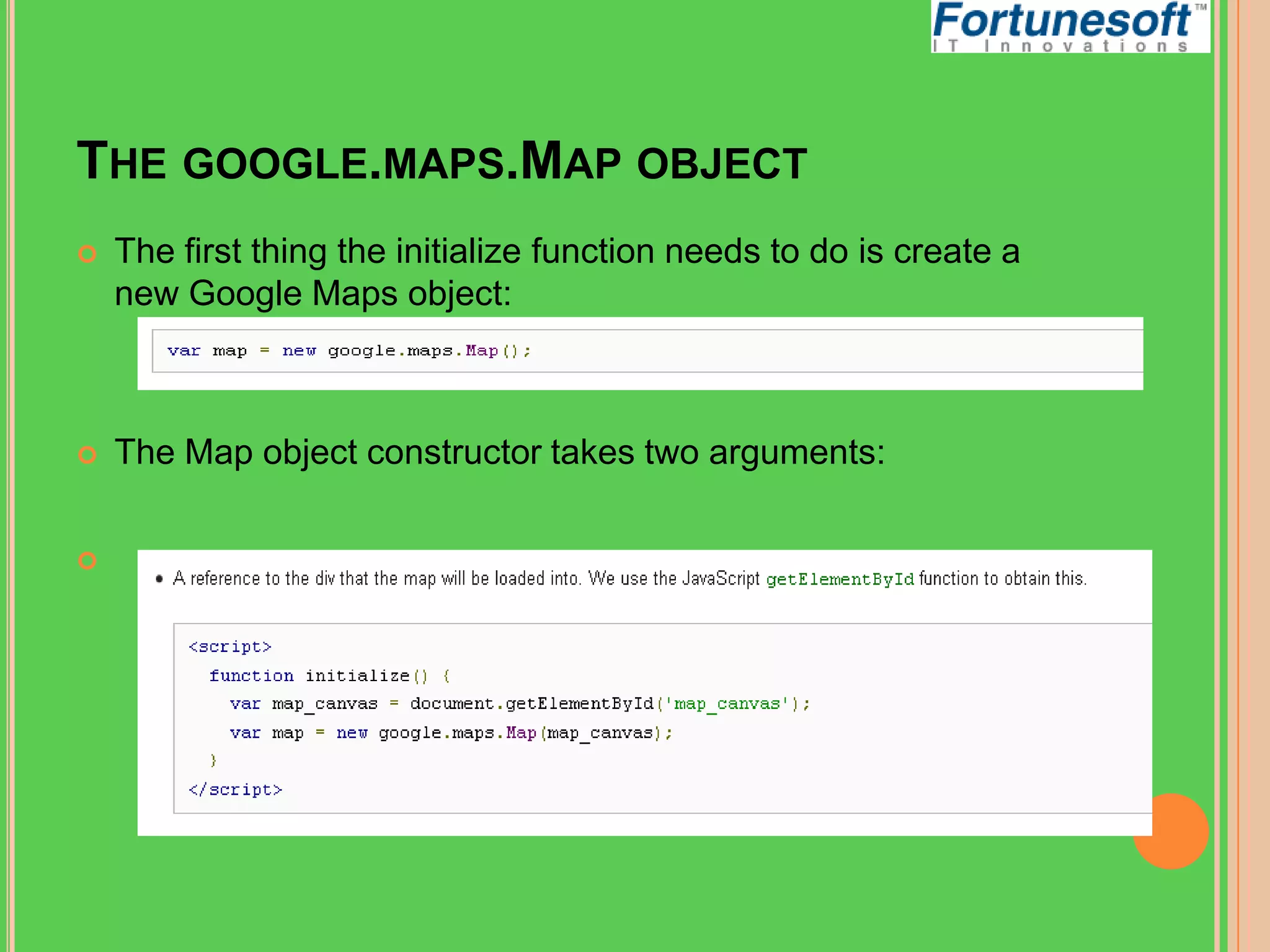 THE GOOGLE.MAPS.MAP OBJECT


The first thing the initialize function needs to do is create a
new Google Maps object:



The Map object constructor takes two arguments:



 
