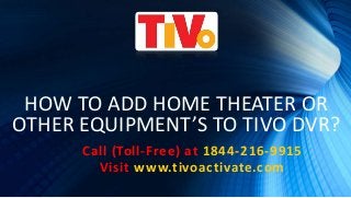 HOW TO ADD HOME THEATER OR
OTHER EQUIPMENT’S TO TIVO DVR?
Call (Toll-Free) at 1844-216-9915
Visit www.tivoactivate.com
 