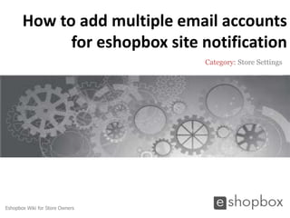 How to add multiple email accounts
             for eshopbox site notification
                                 Category: Store Settings




Eshopbox Wiki for Store Owners
 